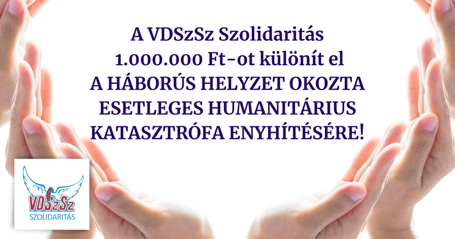 A VDSzSz Szolidaritás 1 millió forintot különít el a háborús helyzet okozta esetleges humanitárius katasztrófa enyhítésére!